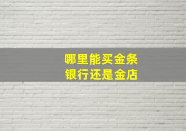 哪里能买金条 银行还是金店